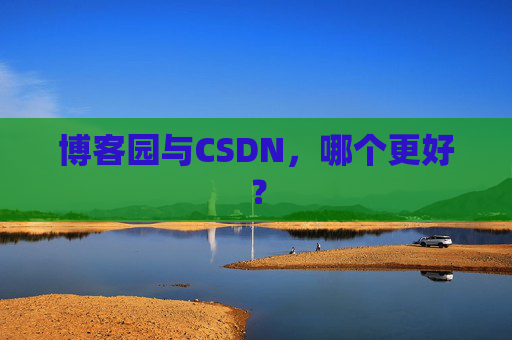 博客园与CSDN，哪个更好？